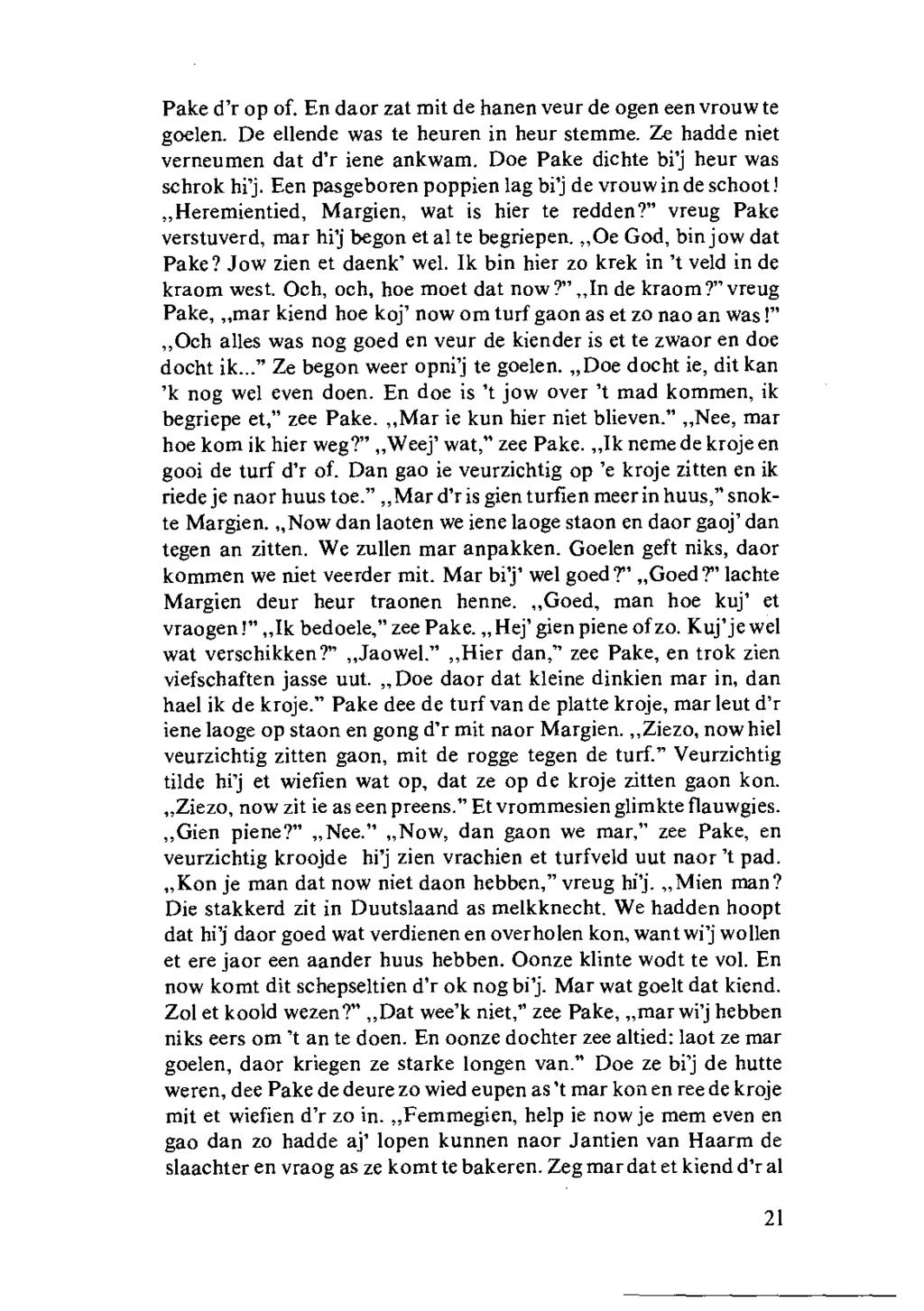 Pake d'r op of. En daor zat mit de hanen veur de ogen een vrouw te goden. De ellende was te heuren in heur stemme. Ze hadde niet verneumen dat d'r iene ankwam. Doe Pake dichte bil heur was schrok hij.