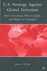 SIGNALERINGEN U.S. Strategy Against Global Terrorism How It Evolved, Why It Failed and Where It Is Headed Door Andrew T.H. Tan Houndmills (Palgrave MacMillan) 2009 238 blz.