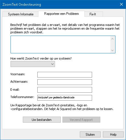 Hoofdstuk 1 ZoomText Ondersteuning 269 Meld een Probleem Met het Meld een Probleem dialoogvenster kunt u via de computer problemen rapporteren die u tegenkomt tijdens het gebruik van ZoomText.