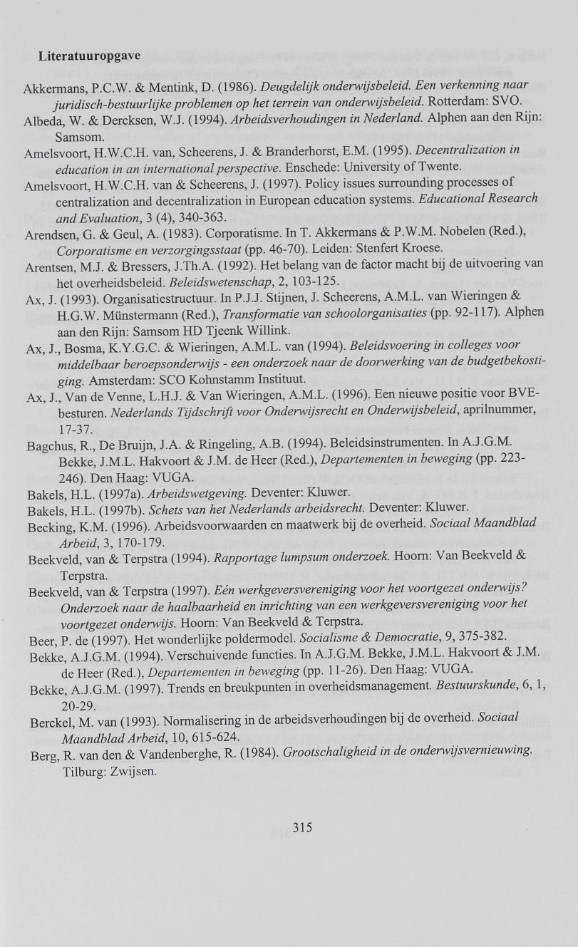 Literatuuropgave Akkermans, P.C.W. & Mentink, D. (1986). Deugdelijk onderwijsbeleid. Een verkenning naar juridisch-bestuurlijke problemen op het terrein van onderwijsbeleid. Rotterdam: SVO. Albeda, W.