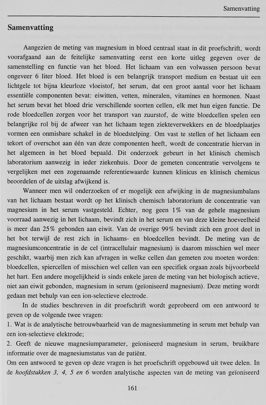 Samenvatting Aangezien de meting van magnesium in bloed centraal staat in dit proefschrift, wordt voorafgaand aan de feitelijke samenvatting eerst een korte uitleg gegeven over de samenstelling en