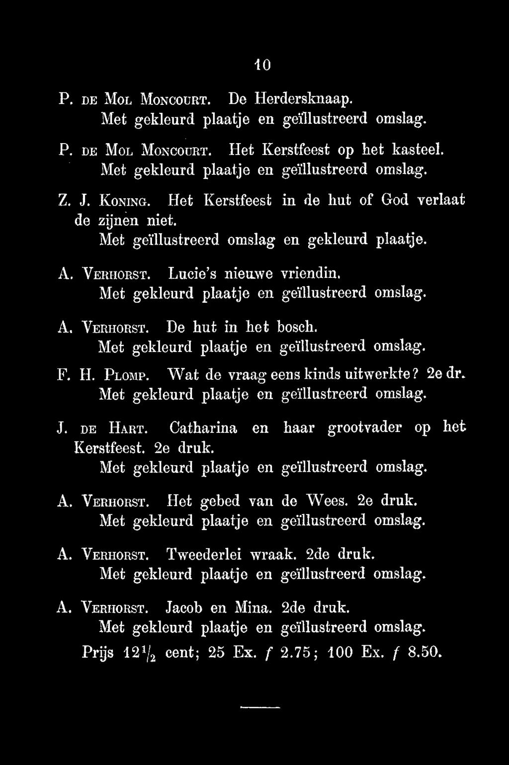 10 P. DE MOL MONCOURT. De Herdersknaap. P. DE MOL MONCOURT. Het Kerstfeest op het kasteel. Z. J. KONING. Het Kerstfeest in de hut of God verlaat de zijnen niet. A. VERMORST. Lucie's nieuwe vriendin.