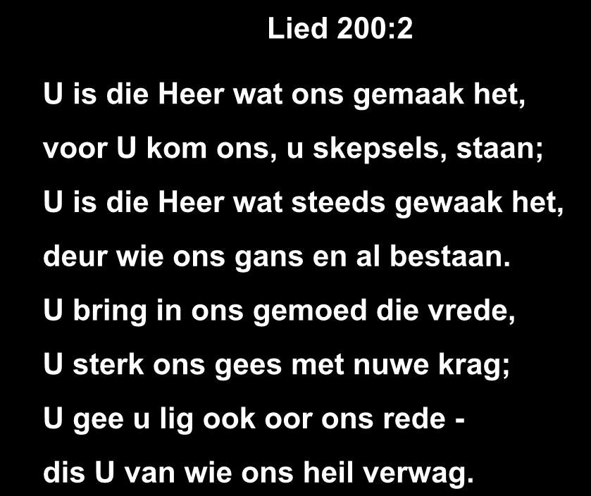 Lied 200:2 U is die Heer wat ons gemaak het, voor U kom ons, u skepsels, staan; U is die Heer wat steeds gewaak het, deur wie ons gans en