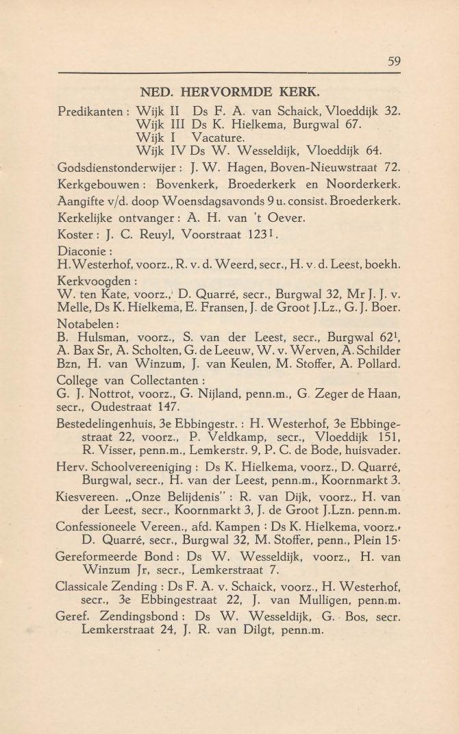 NED. HERVORMDE KERK. Predikanten : Wijk II Ds F. A. van Schaick, Vloeddijk 32. Wijk III Os K. Hielkema, Burgwal 67. Wijk I Vacature. Wijk IV Os W. Wesseldijk. Vloeddijk 64. Godsdienstonderwijer: J. W. Hagen, Boven-Nieuwstraat 72.