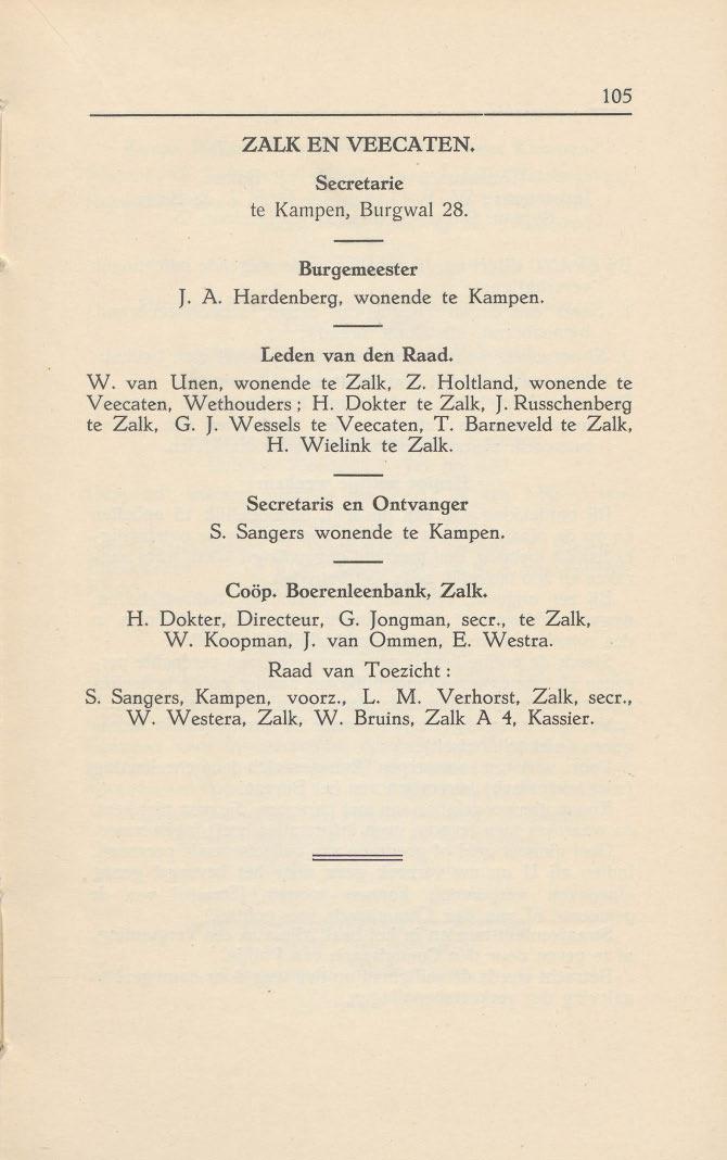 105 ZALK EN VEECATEN. Secretarie te Kampen, Burgwal 28. Burgemeester J. A. Hardenberq, wonende te Kampen. Leden van den Raad. W. van Unen. wonende te Zalk. Z. Holtland, wonende te Veecaten, Wethouders; H.