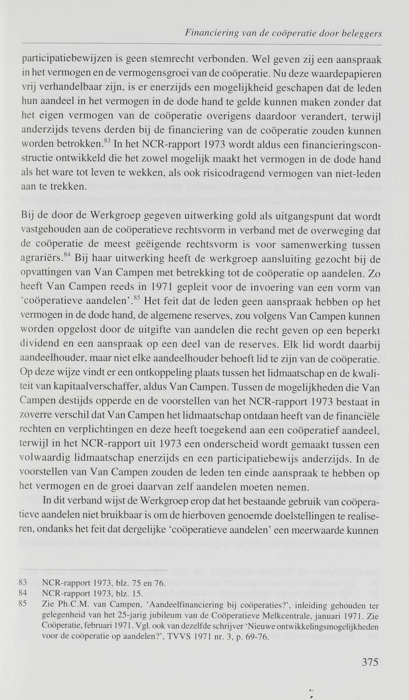 Financiering van de coöperatie door beleggers participatiebewijzen is geen stemrecht verbonden. Wel geven zij een aanspraak in het vermogen en de vermogensgroei van de coöperatie.