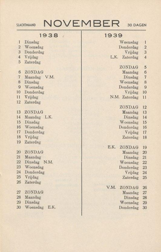 SlACHTMAAND NOVEMBER 30 DAGEN Dinsdag Woensdag 2 Woensdag Donderdag 2 3 Donderdag Vrijdag 3 4 Vrijdag L.K. Zaterdag 4 5 Zaterdag ZONDAG 5 6 ZONDAG Maandag 6 7 Maandag V.M. Dinsdag 7 8 Dinsdag Woensdag 8 9 Woensdag Donderdag 9 10 Donderdag Vrijdag 10 11 Vrijdag N.