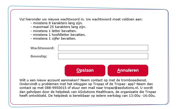 Het wachtwoord mag u zelf bedenken, maar dient wel aan bepaalde eisen te voldoen, te weten: minstens 8 karakters maximaal 25 karakters minstens 1 letter minstens 1 hoofdletter minstens 1 cijfer Nadat