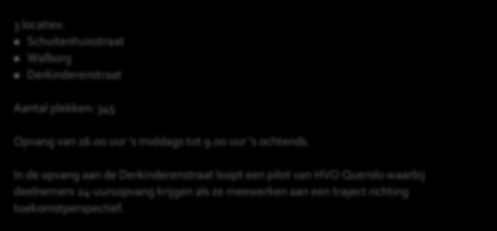 11 4 Huidige voorzieningen Op dit moment zijn er verschillende voorzieningen voor ongedocumenteerden in Amsterdam. 4.1.1 Bed, bad, broodregeling (BBB) 3 locaties: Schuitenhuisstraat Walborg Derkinderenstraat Aantal plekken: 345 Opvang van 16.