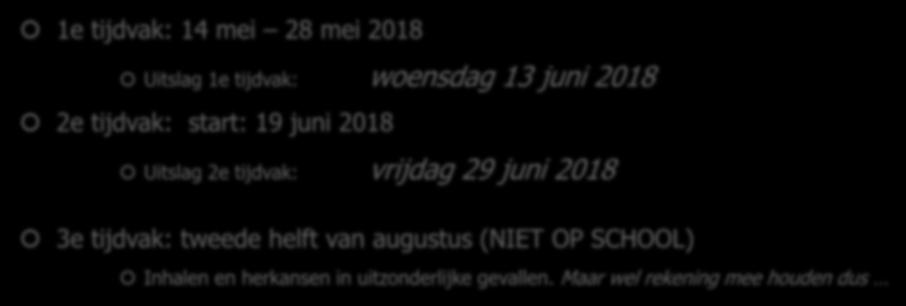 Centraal Examen (3 tijdvakken) 1e tijdvak: 14 mei 28 mei 2018 Uitslag 1e tijdvak: woensdag 13 juni 2018 2e tijdvak: start: 19 juni 2018 Uitslag 2e tijdvak: