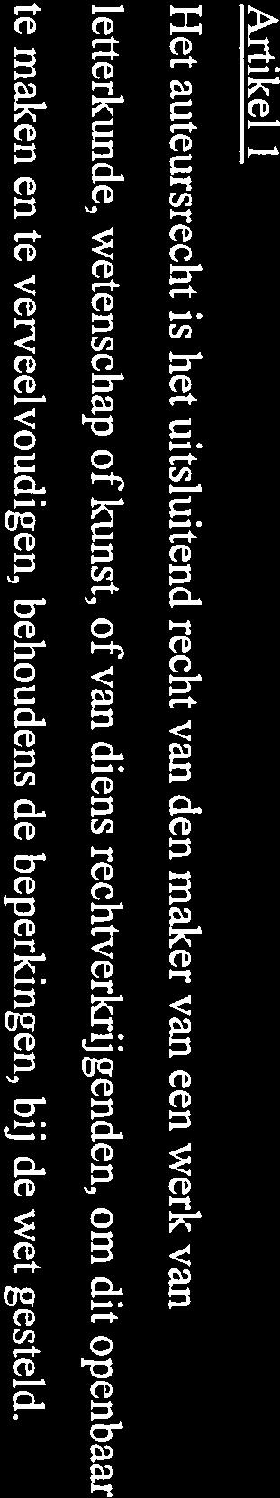 De relevante bepalingen van de Nederlandse Auteurswet5 luiden als volgt: Artikel 1 Het auteursrecht is het uitsluitend recht van den maker van een werk van letterkunde, wetenschap of kunst, of van