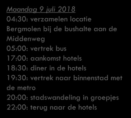 PROGRAMMA PER DAG Maandag 9 juli 2018 04:30: verzamelen locatie Bergmolen bij de bushalte aan de Middenweg 05:00: vertrek bus 17:00: aankomst hotels 18:30: diner in de hotels 19:30: vertrek naar