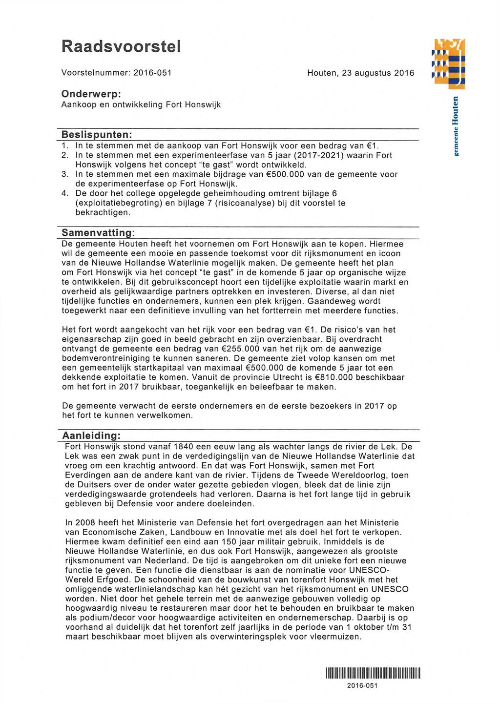 Raadsvoorstel Voorstelnummer: 2016-051 Houten, 23 augustus 2016 Onderwerp: A a n k o o p en o n t w i k k e l i n g Fort Honswijk Beslispunten: 1. 2. In te s t e m m e n met de aankoop van Fort Honswijk voor een bedrag van 6 1.