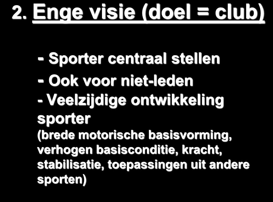 2. Enge visie (doel = club) - Sporter centraal stellen - Ook voor niet-leden - Veelzijdige ontwikkeling