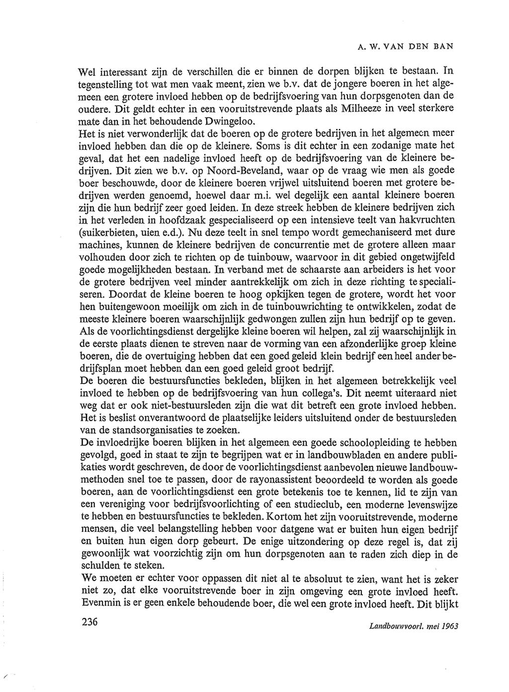 A. W. VAN DEN BAN Wel interessant zijn de verschillen die er binnen de dorpen blijken te bestaan. In tegenstelling tot wat men vaak meent, zien we b.v. dat de jongere boeren in het algemeen een grotere invloed hebben op de bedrijfsvoering van hun dorpsgenoten dan de oudere.