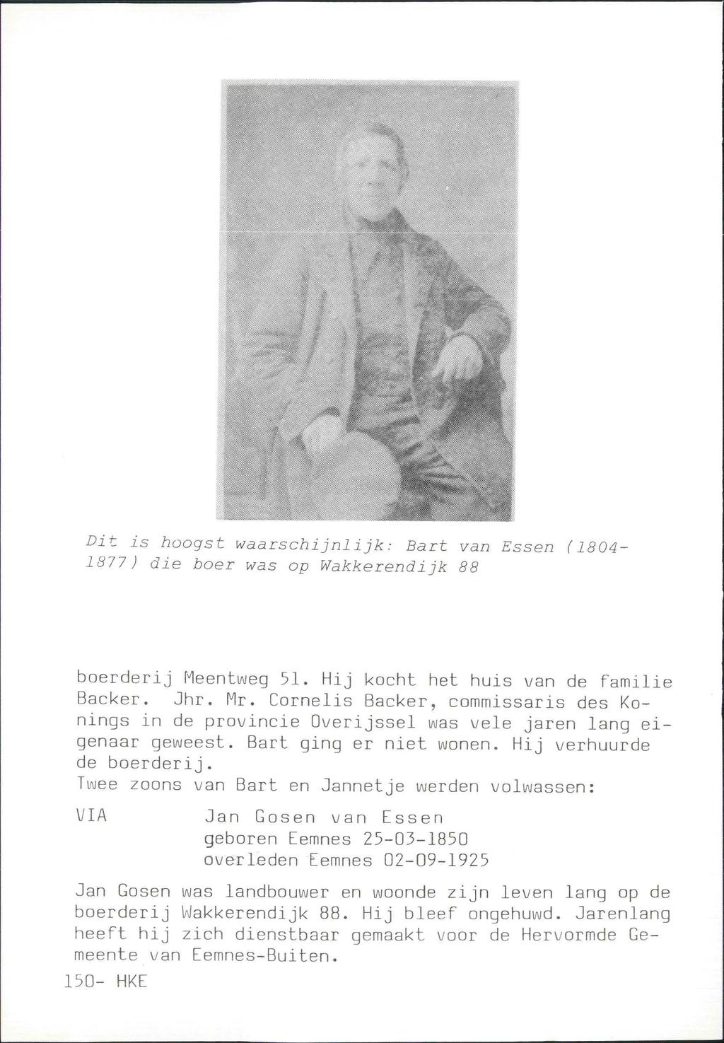 lllli.. Dit is hoogst waarschijnlijk: Bart van Essen (1804-1877) die boer was op Wakkerendijk 88 boerderij Meentweg 51. Hij kocht het huis van de familie Backer. Jhr. Mr.