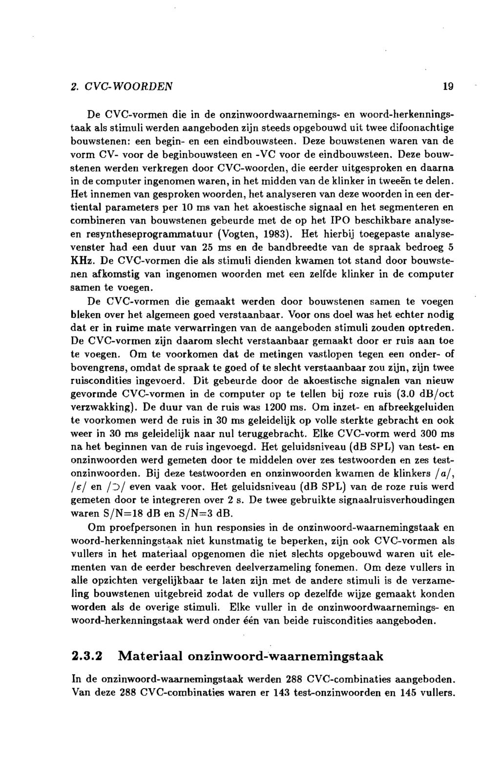 2. CVC- WOORDEN 19 De CVC-vormeil die in de onzinwoordwaarnemings- en woord-herkenningstaak als stimuli werden aangeboden zijn steeds opgebouwd uit twee difoonachtige bouwstenen: een begin- en een