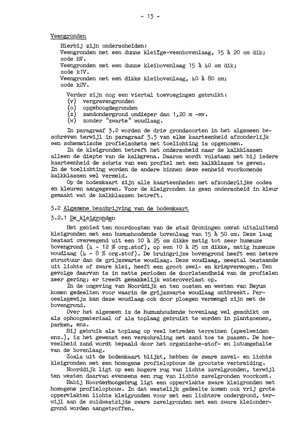 - 13 - Veengronden Hierbij zijn onderscheiden; Veengronden met een dunne kleiïge-veenbovenlaag, 15 à 20 cm dik; code hv. Veengronden met een dunne kleibovenlaag 15 à 1+0 cm dik; code klv.