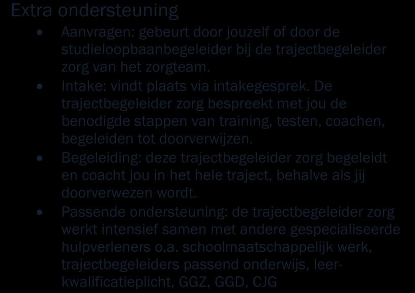 De extra ondersteuning vindt plaats tijdens verschillende momenten in de opleiding; wij spreken over instroombegeleiding, voortgangsbegeleiding, doorstroombegeleiding en de uitstroombegeleiding.