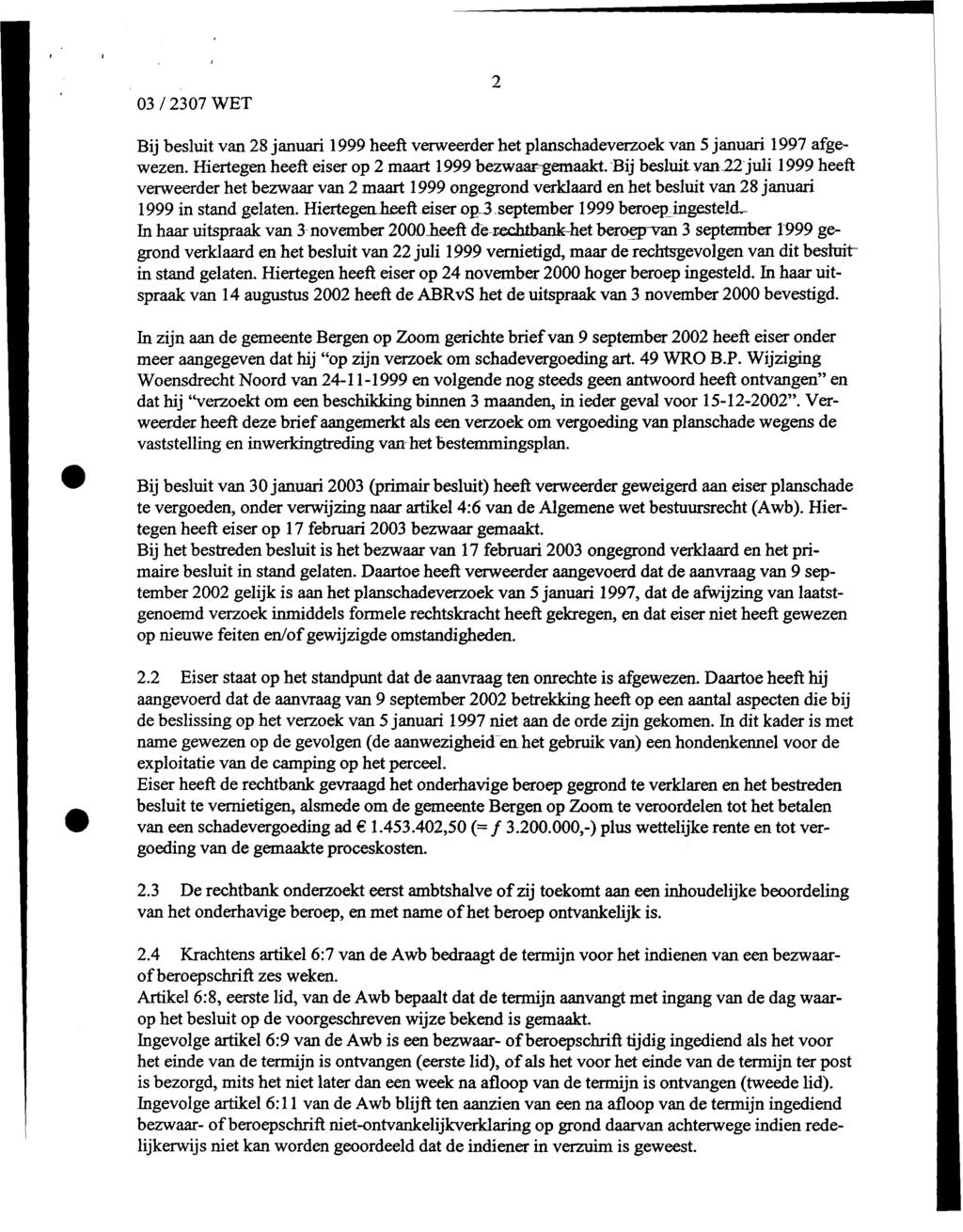 03 / 2307 WET Bij besluit van 28 januari 1999 heeft verweerder het planschadeverzoek van 5 januari 1997 afgewezen. Hiertegen heeft eiser op 2 maart 1999 bezwaar-gemaakt.