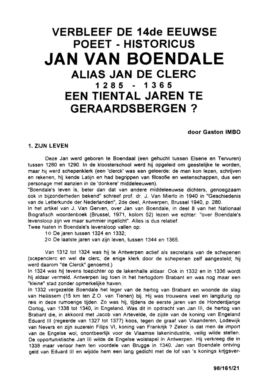 VERBLEEF DE 14de EEUWSE POEET - HISTORICUS JAN VAN BOENDALE ALIAS JAN DE CLERC 1 2 8 5-1 3 6 5 EEN TIE NT AL JAREN TE GERAARDSBERGEN? 1. ZIJN LEVEN door Gaston IMBO Deze Jan werd geboren te Boendaal (een gehucht tussen Elsene en Tervuren) tussen 1280 en 1290.