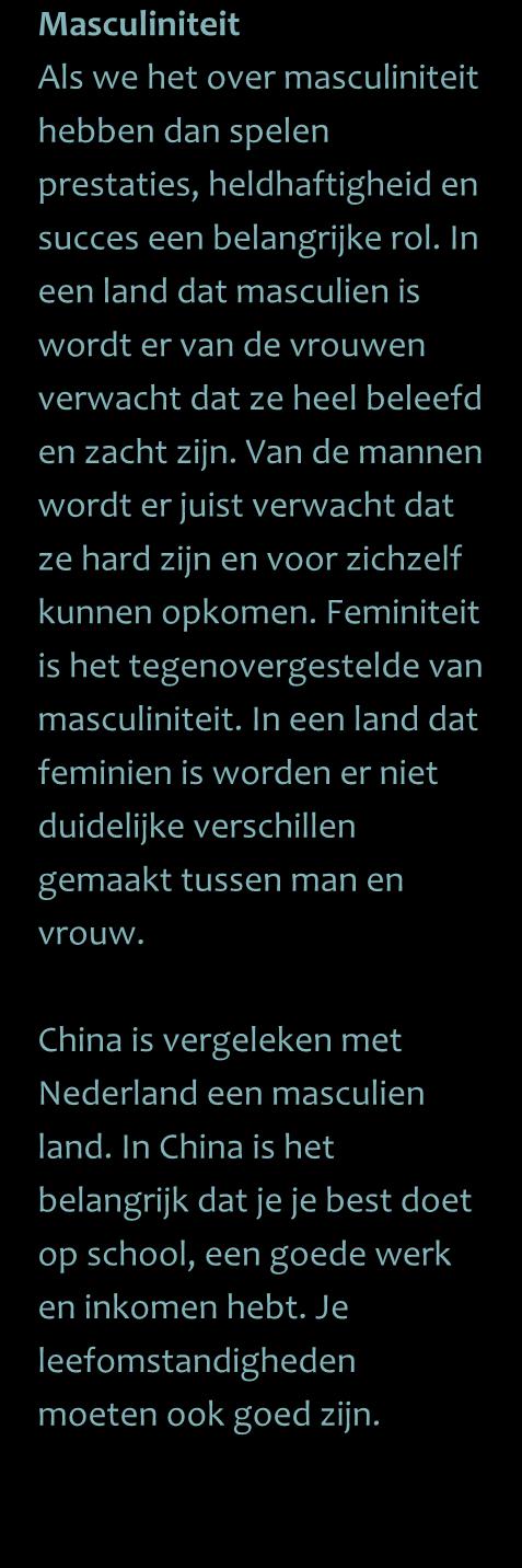 Feminiteit is het tegenovergestelde van masculiniteit. In een land dat feminien is worden er niet duidelijke verschillen gemaakt tussen man en vrouw.