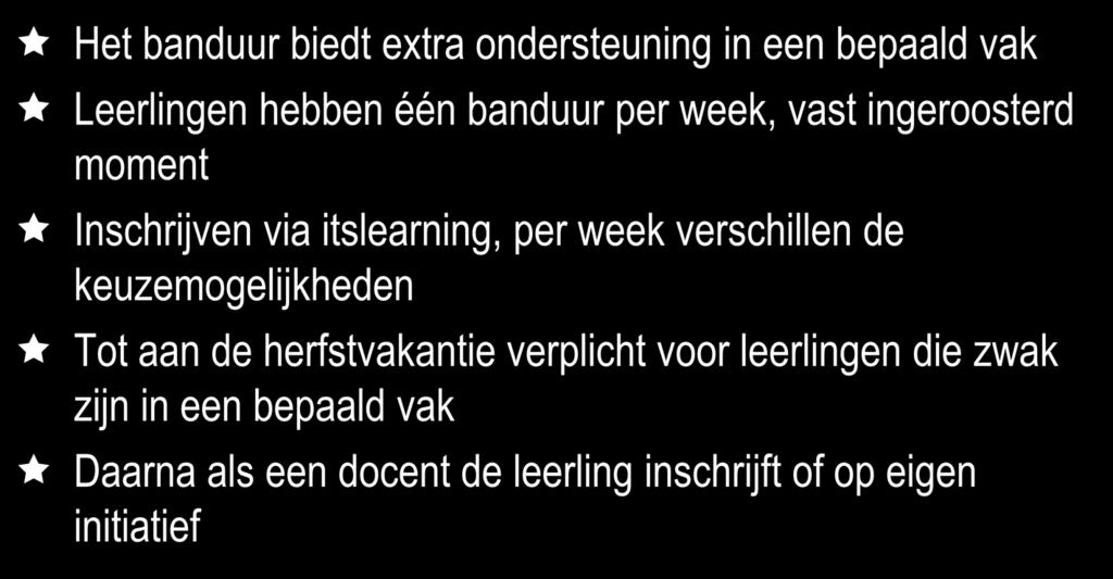 Banduren Het banduur biedt extra ondersteuning in een bepaald vak Leerlingen hebben één banduur per week, vast ingeroosterd moment Inschrijven via itslearning, per week