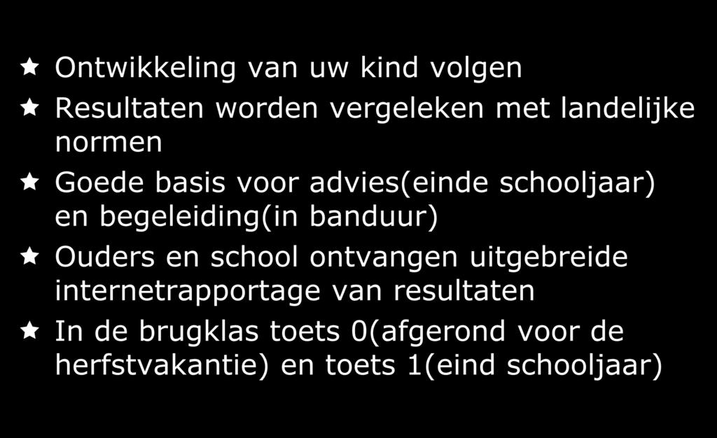 CITO volgsysteem voor het voortgezet onderwijs Ontwikkeling van uw kind volgen Resultaten worden vergeleken met landelijke normen Goede basis voor advies(einde schooljaar) en