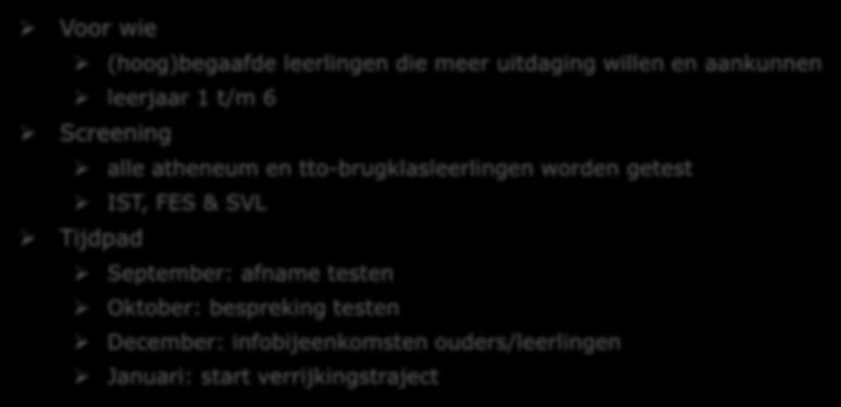 Verrijkingstraject Voor wie (hoog)begaafde leerlingen die meer uitdaging willen en aankunnen leerjaar 1 t/m 6 Screening alle atheneum en tto-brugklasleerlingen