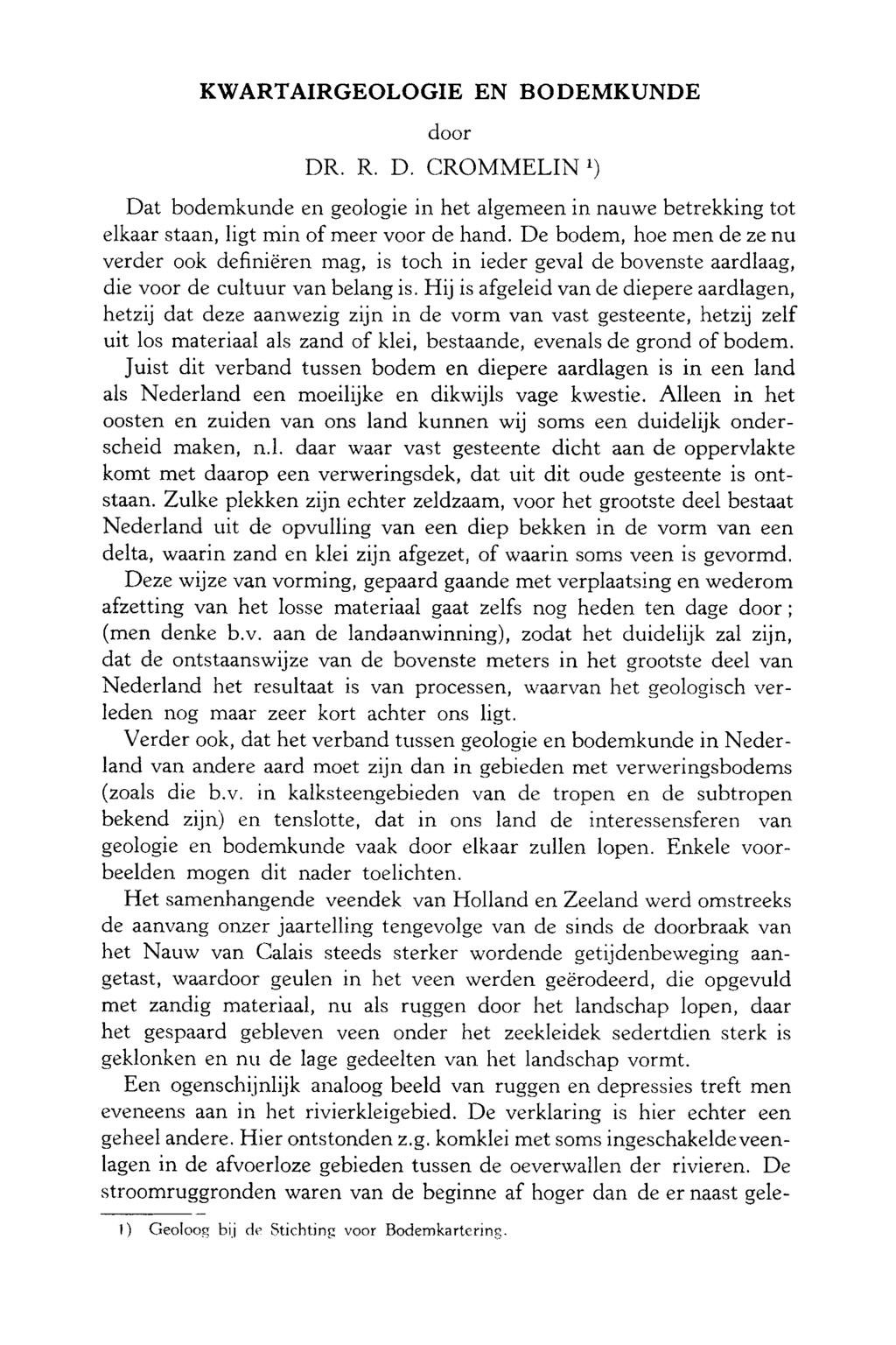 KWARTAIRGEOLOGIE EN BODEMKUNDE door DR. R. D. CROMMELIN 1 ) Dat bodemkunde en geologie in het algemeen in nauwe betrekking tot elkaar staan, ligt min of meer voor de hand.