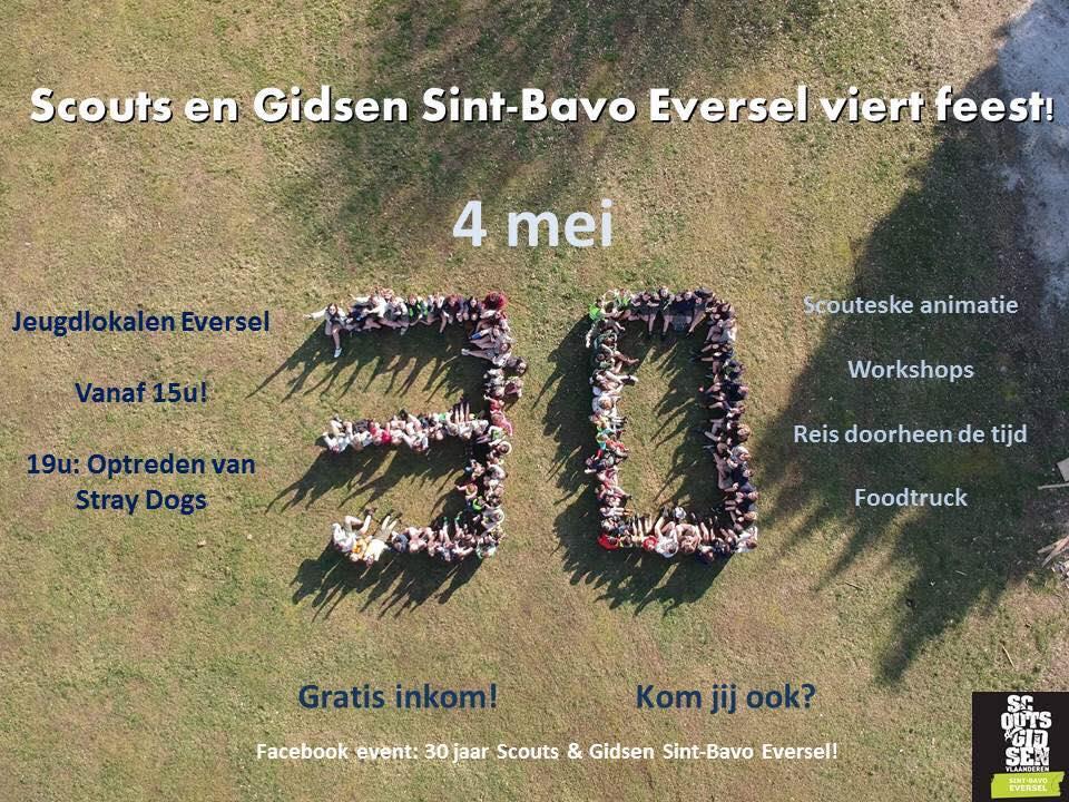 30 JAAR SCOUTS EVERSEL Kruis het in het giga-groot aan in je agenda: Scouts en Gidsen Sint-Bavo Eversel bestaat 30 jaar en dat moet gevierd worden! Hiep Hiep Hoera!