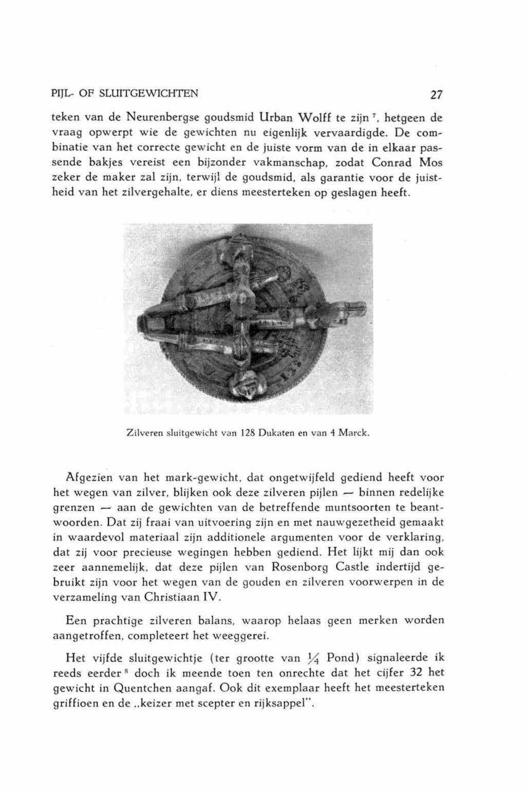 PIJL- OF SLUITGEWICHTEN 27 teken van de Neurenbergse goudsmid Urban Wolff te zijn 7, hetgeen de vraag opwerpt wie de gewichten nu eigenlijk vervaardigde.