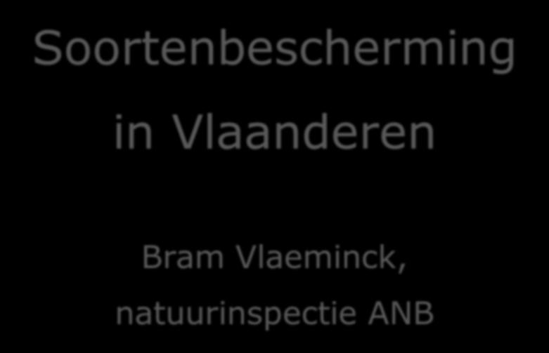in Vlaanderen Bram Vlaeminck, natuurinspectie ANB Soortenbesluit Opbouw van het Soortenbesluit: Hoofdstuk 1 Algemene bepalingen Hoofdstuk 2 Inventarisatie en registratie Hoofdstuk 3 Hoofdstuk 4