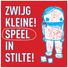 ZWIJG KLEINE! SPEEL IN STILTE!