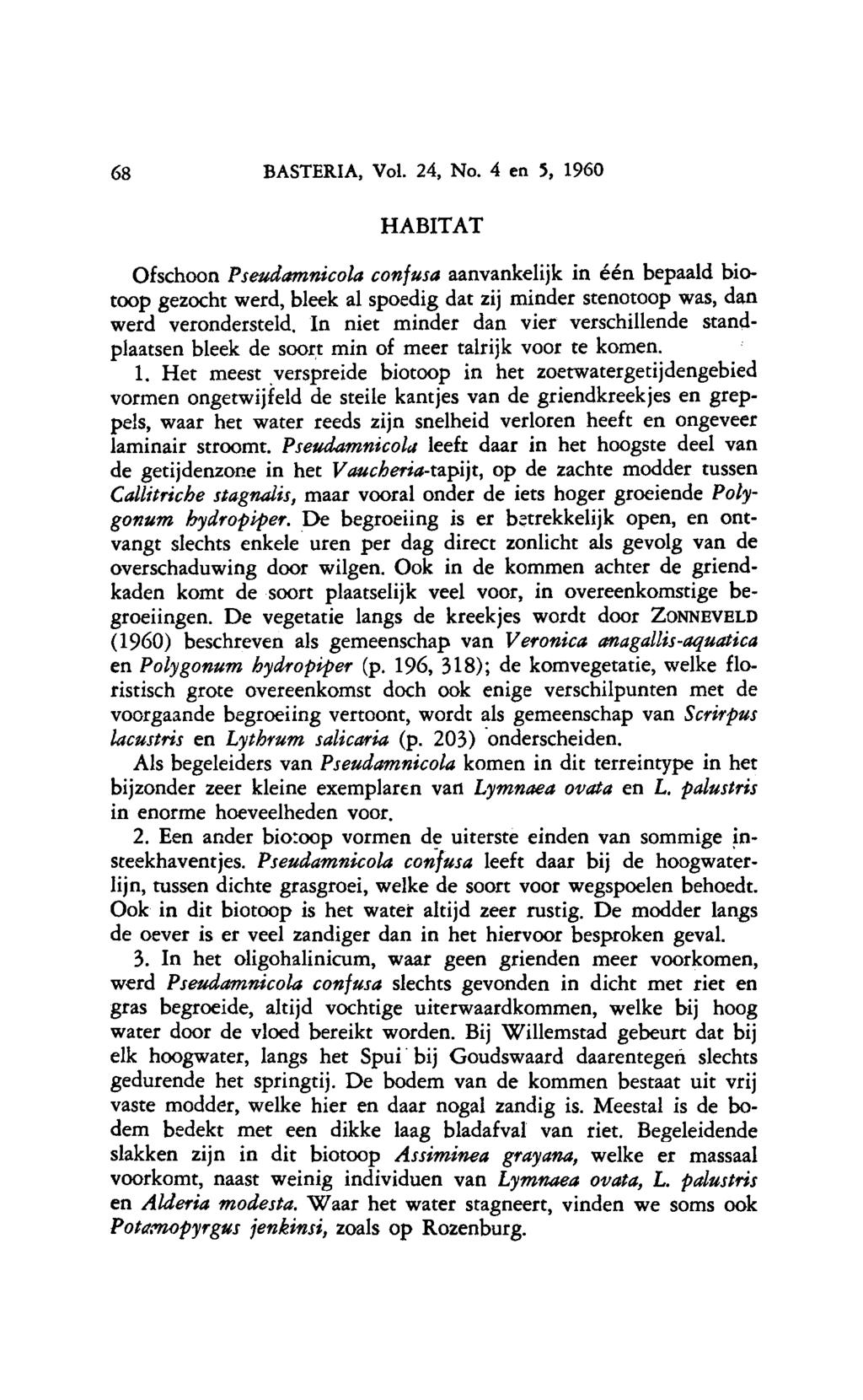 68 BASTERIA, Vol. 24, No. 4 en 5, 1960 HABITAT Ofschoon Pseudamnicola confusa aanvankelijk in één bepaald biotoop gezocht werd, bleek al spoedig dat zij minder stenotoop was, dan werd verondersteld.