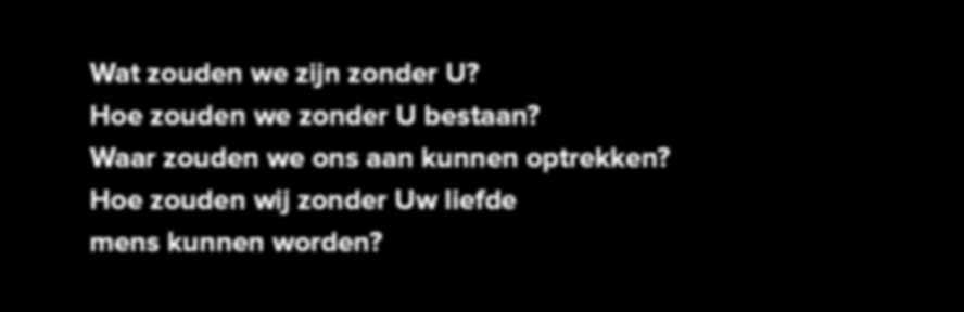 Gevolgen van droogte Wat zouden we zijn zonder U? Hoe zouden we zonder U bestaan? Waar zouden we ons aan kunnen optrekken? Hoe zouden wij zonder Uw liefde mens kunnen worden?