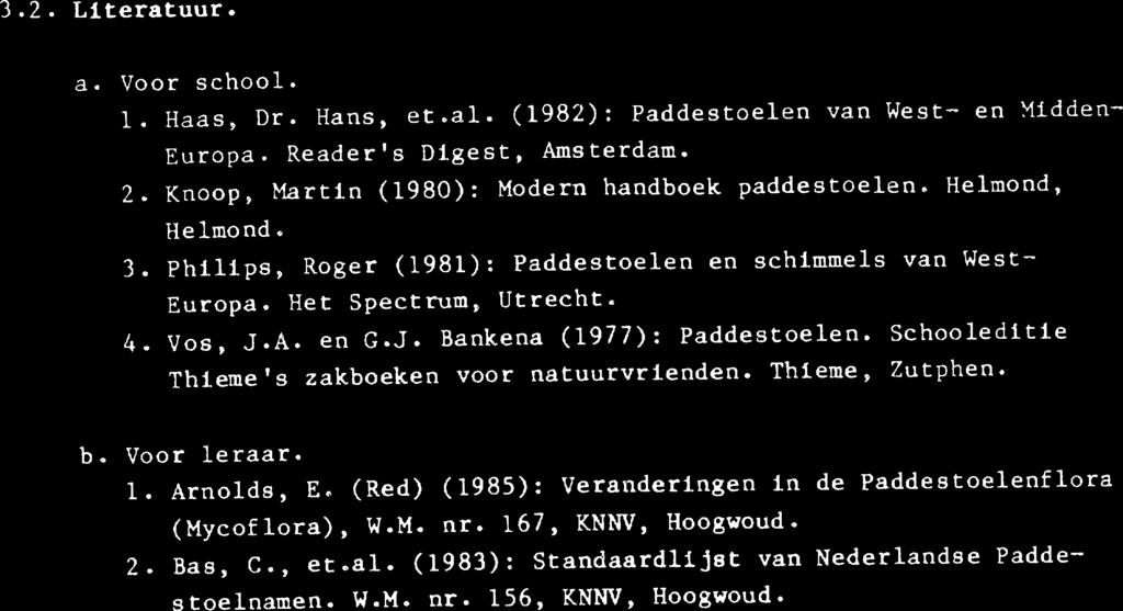 3.2. Literatuur. a. Voor school. 1. Haas, Dr. Hans, et.al. (1982): Paddestoelen van West- en Midden- Europa. Reader's Digest, Amsterdam. 2. Knoop, Martin (1980): Modern handboek paddestoelen.