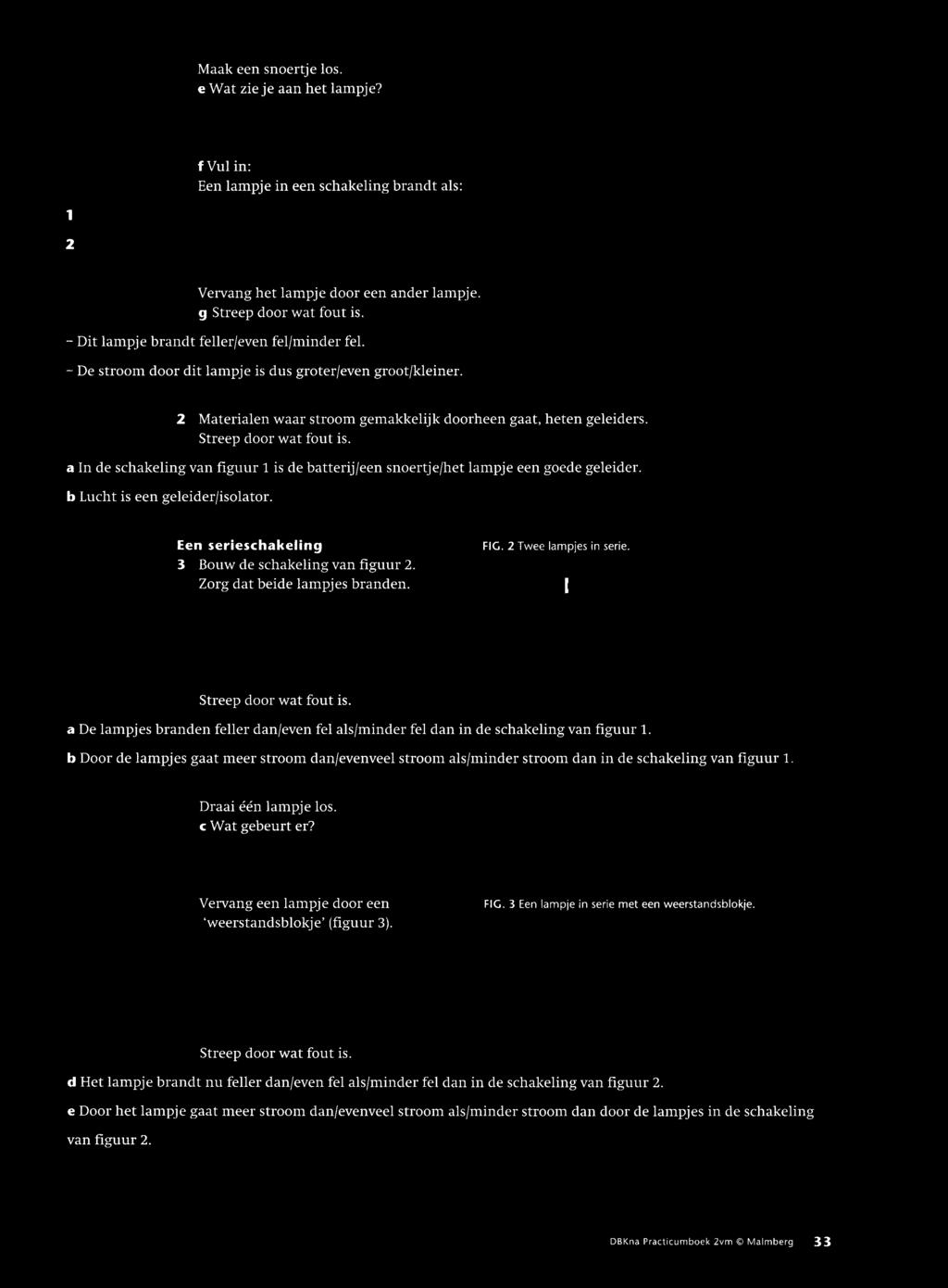 a In de schakeling van figuur 1 is de batterij/een snoertje/het lampje een goede geleider. b Lucht is een geleider/isolator. Een serieschakeling 3 Bouw de schakeling van figuur 2.