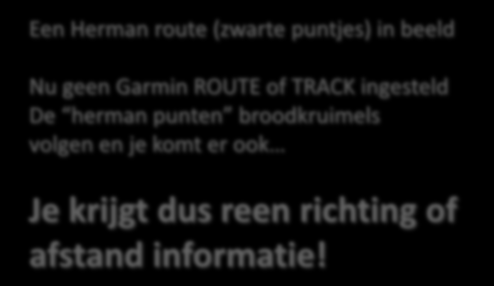 Hermanized route rijden Een Herman route (zwarte puntjes) in beeld Nu geen Garmin ROUTE of TRACK ingesteld