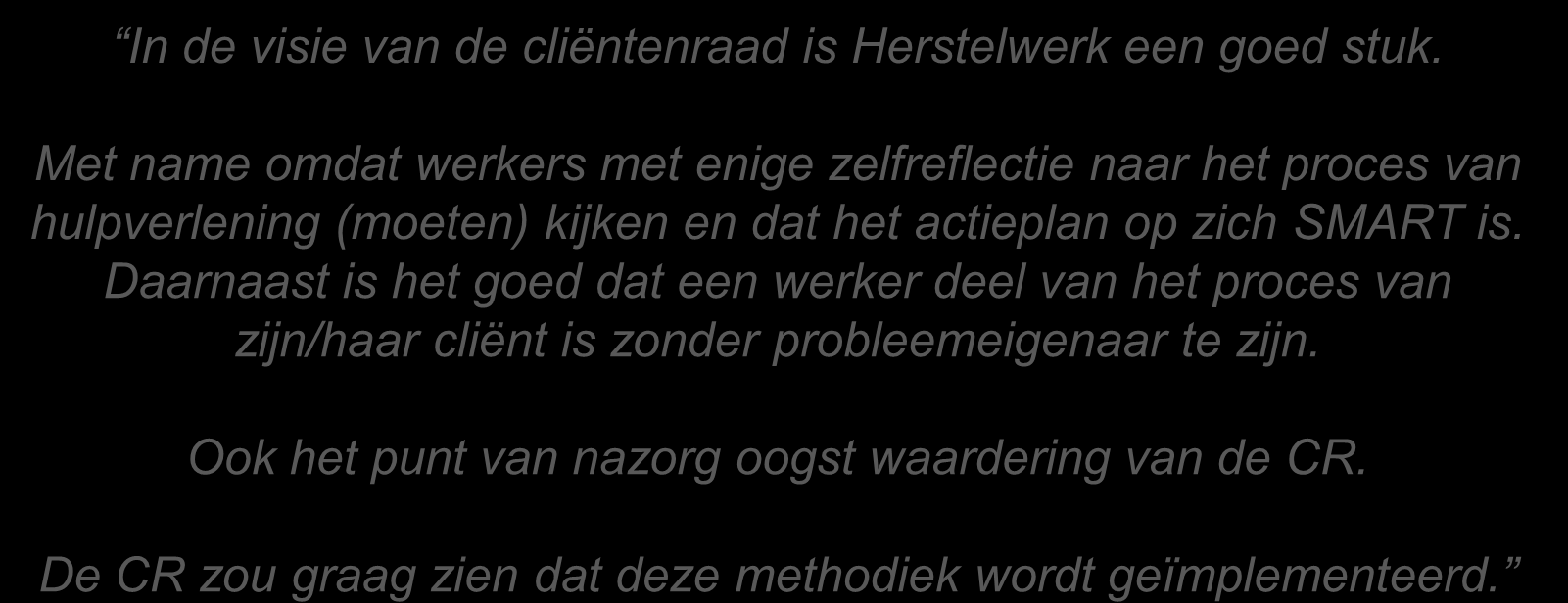 In de visie van de cliëntenraad is Herstelwerk een goed stuk. Met name omdat werkers met enige zelfreflectie naar het proces van hulpverlening (moeten) kijken en dat het actieplan op zich SMART is.