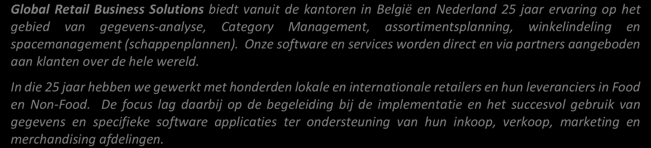 biedt vanuit de kantoren in België en Nederland 25 jaar ervaring op het gebied van gegevens-analyse, Category Management, assortimentsplanning, winkelindeling en spacemanagement (schappenplannen).