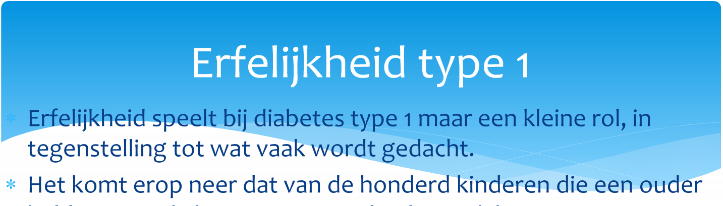 Erfelijkheid type 1 Erfelijkheid speelt bij diabetes type 1 maar een kleine rol, in tegenstelling tot wat vaak wordt gedacht.