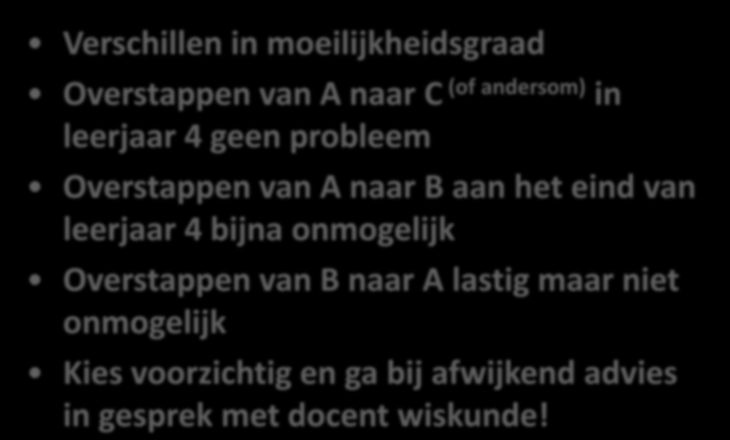 WISKUNDE C, A OF B Verschillen in moeilijkheidsgraad Overstappen van A naar C (of andersom) in leerjaar 4 geen probleem Overstappen van A naar B aan het eind