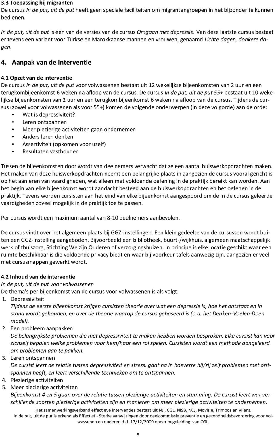 Van deze laatste cursus bestaat er tevens een variant voor Turkse en Marokkaanse mannen en vrouwen, genaamd Lichte dagen, donkere dagen. 4. Aanpak van de interventie 4.