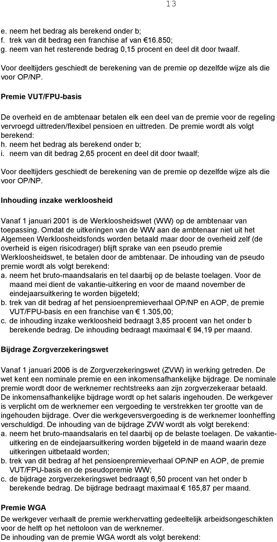 Premie VUT/FPU-basis De overheid en de ambtenaar betalen elk een deel van de premie voor de regeling vervroegd uittreden/flexibel pensioen en uittreden. De premie wordt als volgt berekend: h.