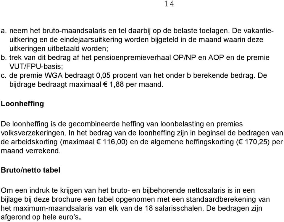 De bijdrage bedraagt maximaal 1,88 per maand. Loonheffing De loonheffing is de gecombineerde heffing van loonbelasting en premies volksverzekeringen.