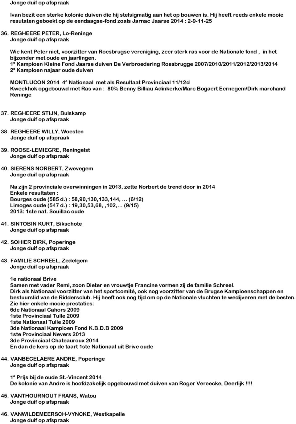 1 Kampioen Kleine Fond Jaarse duiven De Verbroedering Roesbrugge 2007/2010/2011/2012/2013/2014 2 Kampioen najaar oude duiven MONTLUCON 2014 4 Nationaal met als Resultaat Provinciaal 11/12d Kweekhok