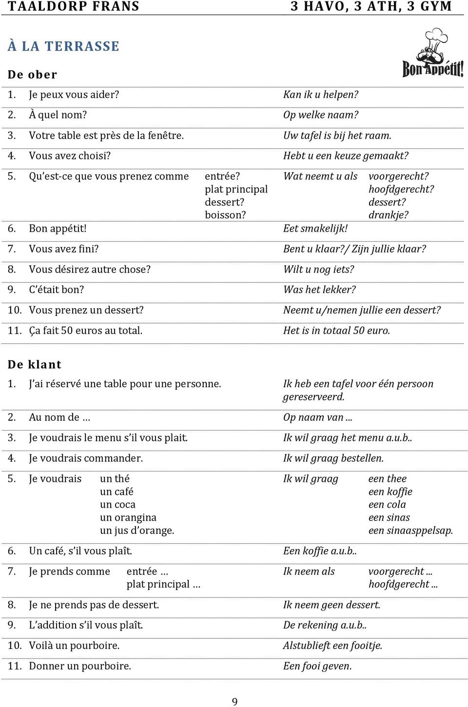 Vous avez fini? Bent u klaar?/ Zijn jullie klaar? 8. Vous désirez autre chose? Wilt u nog iets? 9. C était bon? Was het lekker? 10. Vous prenez un dessert? Neemt u/nemen jullie een dessert? 11.