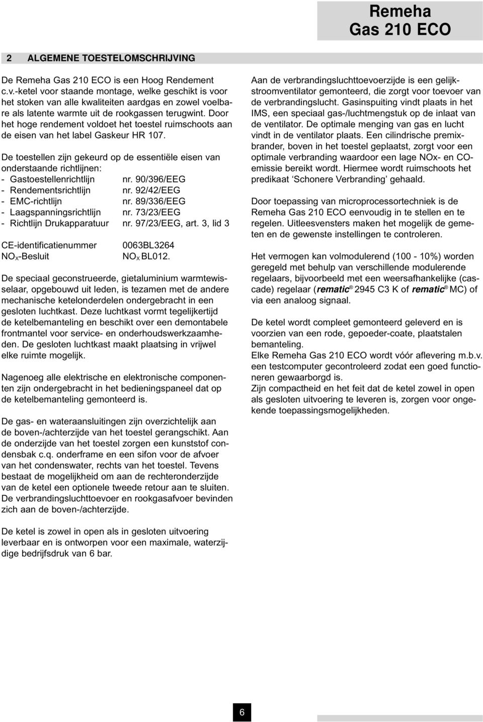 Door het hoge rendement voldoet het toestel ruimschoots aan de eisen van het label Gaskeur HR 107.