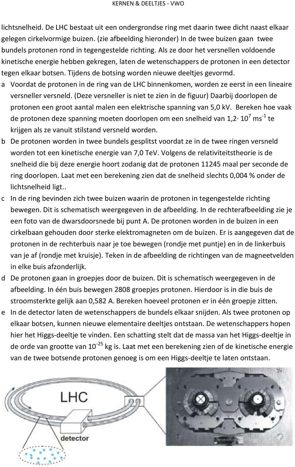 Als ze door het versnellen voldoende kinetische energie hebben gekregen, laten de wetenschappers de protonen in een detector tegen elkaar botsen. Tijdens de botsing worden nieuwe deeltjes gevormd.